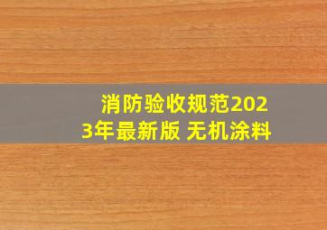 消防验收规范2023年最新版 无机涂料